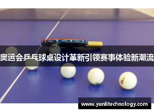 奥运会乒乓球桌设计革新引领赛事体验新潮流